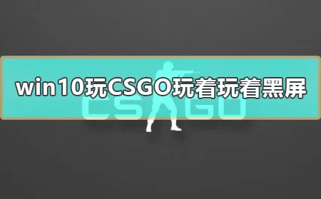 win10玩CSGO玩着玩着黑屏怎么办电脑CSGO玩着就黑屏解决方法