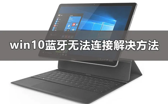 win10蓝牙无法连接设备win10蓝牙无