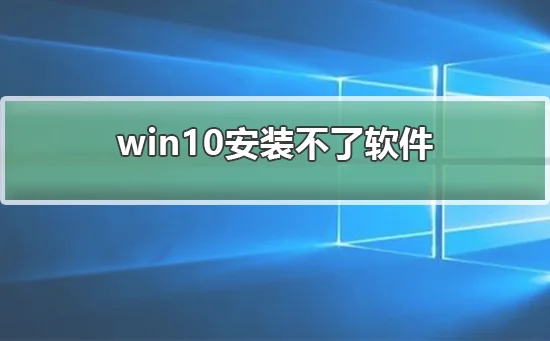 win10安装不了软件win10安装不了软