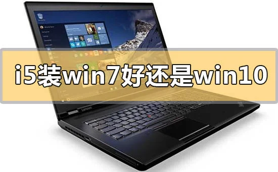 i5装win7好还是win10系统i5装win7