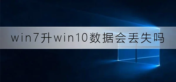 win7升win10数据会丢失吗win7升win