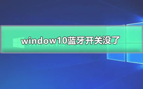 win10蓝牙开关没了win10蓝牙开关不