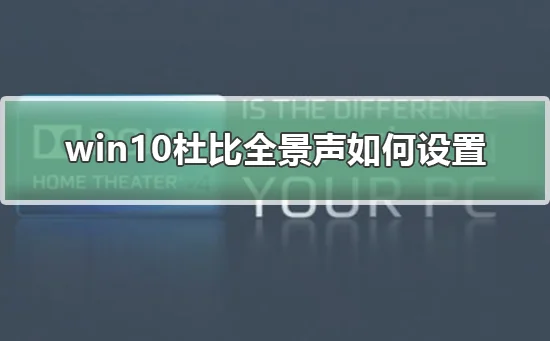 win10杜比全景声怎么设置win10杜比全景声怎么设置的步骤