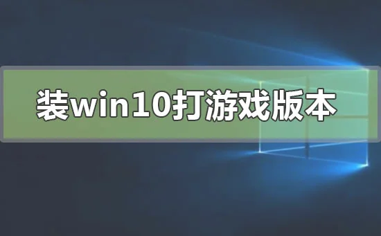 装win10哪个版本打游戏好win10适合