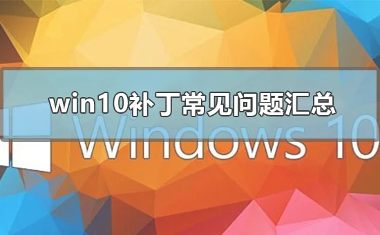 win10补丁常见问题汇总win10补丁20