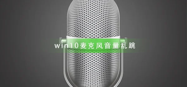 win10麦克风音量乱跳怎么办麦克风