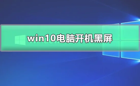 win10电脑开机黑屏win10开机黑屏进