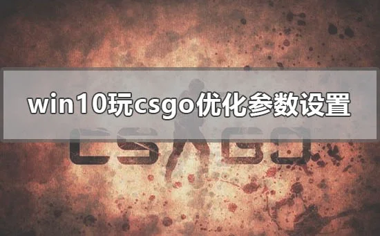 win10玩csgo怎么优化参数设置电脑