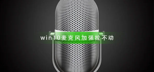 win10麦克风加强拉不动win10麦克风加强拉不动解决办法