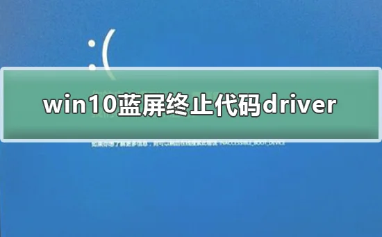 win10蓝屏终止代码driverwin10蓝屏终止代码driver怎么办？