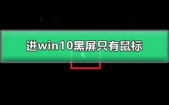 进win10黑屏只有鼠标win10启动黑屏