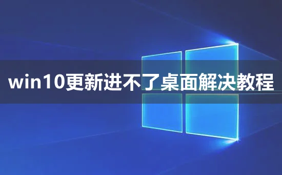 win10更新进不了桌面怎么办win10更