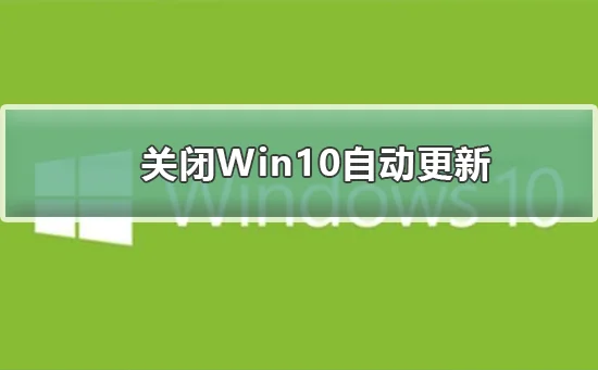 怎么关闭Win10自动更新关闭Win10自