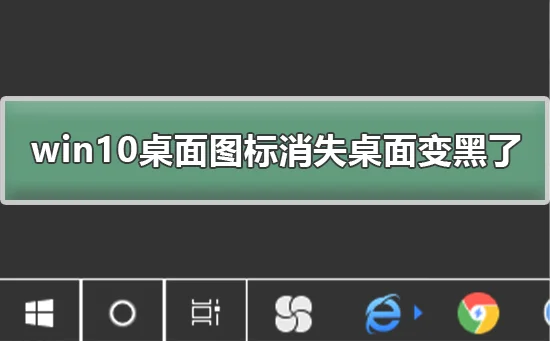 win10桌面图标消失桌面变黑了怎么