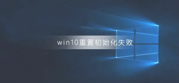 win10重置初始化失败怎么解决win10