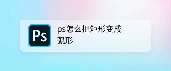 ps矩形怎么变弧形? ps把图形变成弧