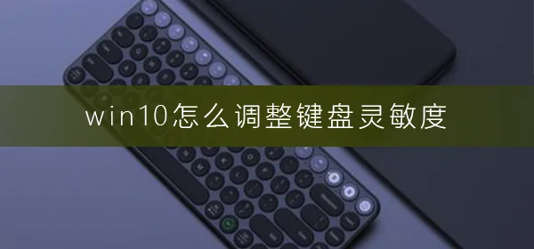 win10怎么调整键盘灵敏度win10调整