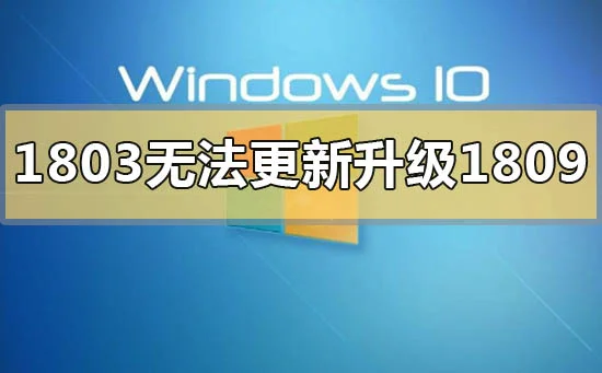 win101803版本无法更新升级1809怎么办？ | win101709升级1803失败