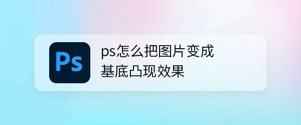 ps基底凸现效果怎么制作? ps图片调色的技巧