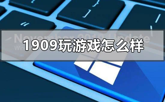 win10版本1909玩游戏怎么样win10版