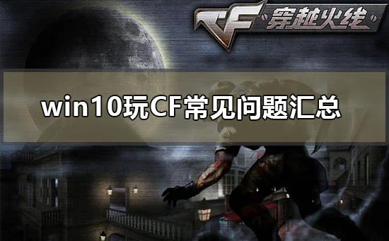 win10玩CF常见问题汇总win10玩CF常见使用问题汇总