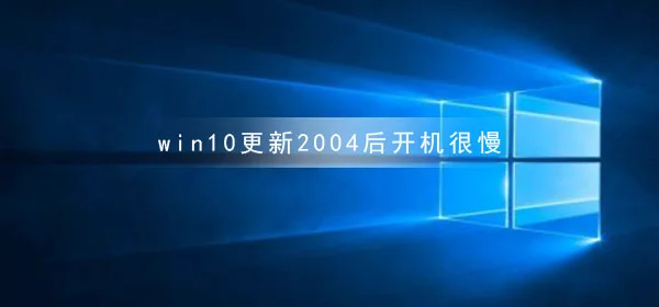 win10更新2004后开机很慢 win10更