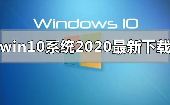 win10系统2020年最新下载地址安装