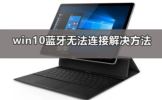 win10蓝牙添加设备无法连接怎么办w