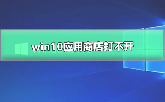 win10应用商店打不开win10微软商店打不开的解决办法