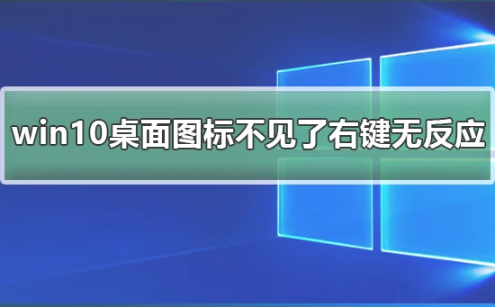 win10桌面图标不见了右键无反应win