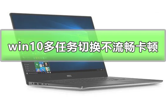 win10多任务切换不流畅怎么办win10多任务切换卡顿解决办法