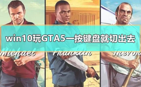 win10玩GTA5一按键盘就切出去怎么