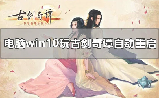 电脑win10玩古剑奇谭自动重启怎么