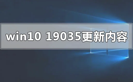 win10版本19035最新内容更新了什么win10版本19035最新更新内容