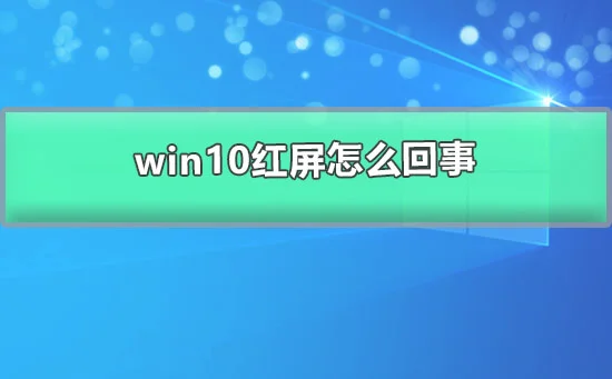 win10红屏怎么回事win10开机红屏的