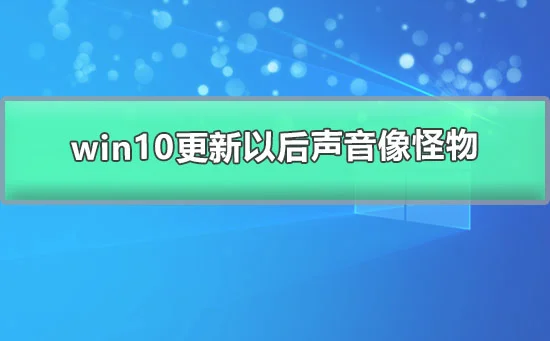 win10更新以后声音像怪物win10更新