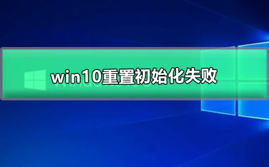 win10重置初始化失败系统重置初始