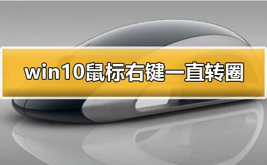 win10鼠标右键一直转圈怎么办解决方法 | win10电脑鼠标按右键就一直在转圈