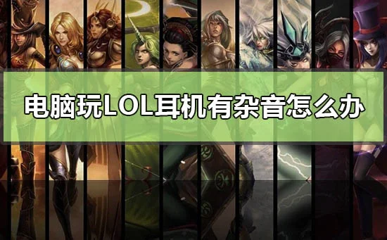 电脑玩lol耳机有杂音怎么办win10玩