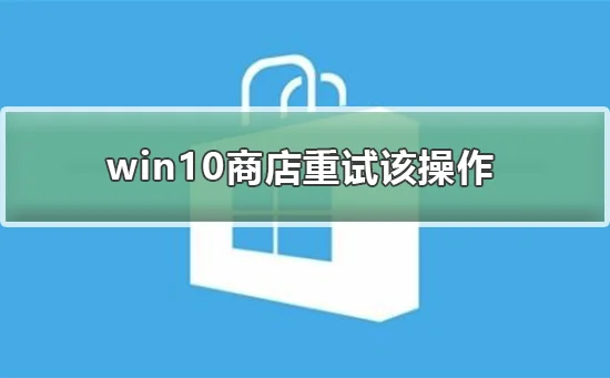 win10商店重试该操作怎么办win10商