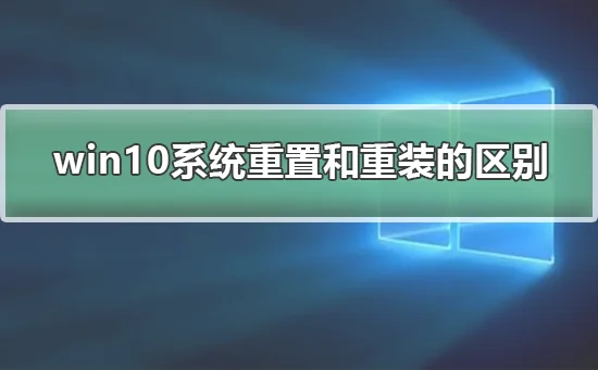 win10系统重置和重装的区别win10系