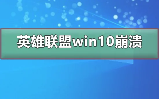 英雄联盟win10崩溃英雄联盟win10崩