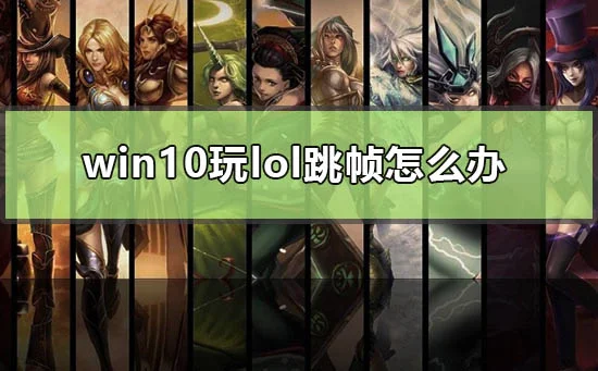 win10玩lol跳帧怎么办win10电脑玩l