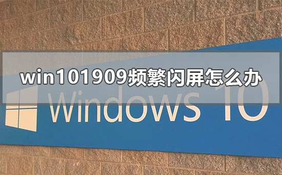 win101909频繁闪屏怎么办win101909