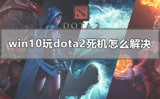 win10玩dota2死机怎么解决玩dota2