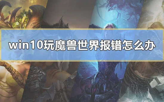 win10玩魔兽世界报错怎么办电脑玩