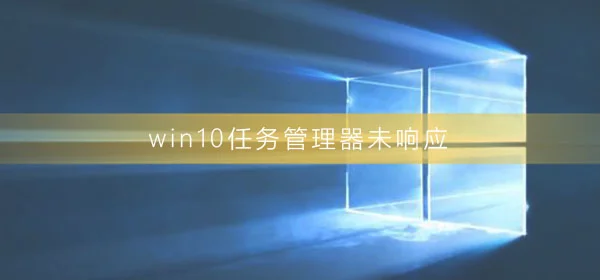 win10任务管理器未响应怎么办win10任务管理器没反应解决办法