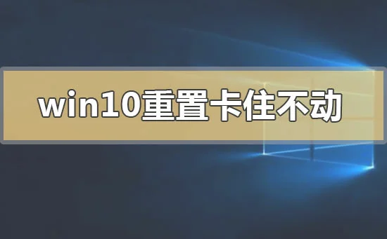 win10重置卡住不动是怎么回事win10