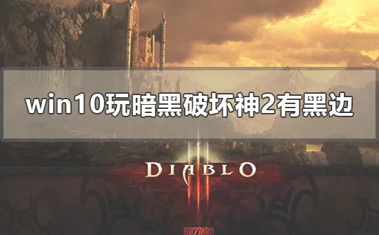 win10电脑玩暗黑破坏神2有黑边怎么办？