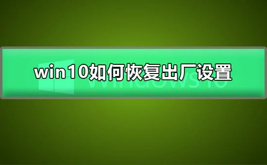 win10怎么恢复出厂设置电脑恢复出